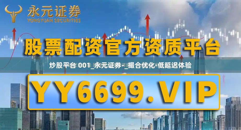 炒股平台 001_永元证券-_撮合优化·低延迟体验