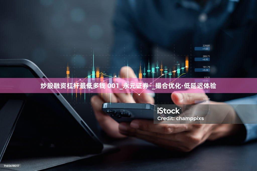 炒股融资杠杆最低多钱 001_永元证券-_撮合优化·低延迟体验