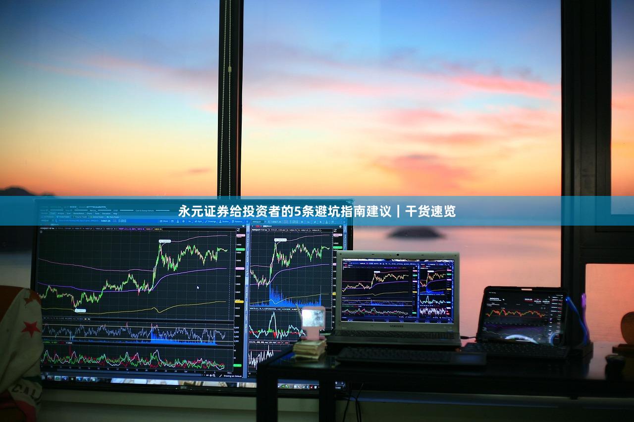 永元证券给投资者的5条避坑指南建议｜干货速览