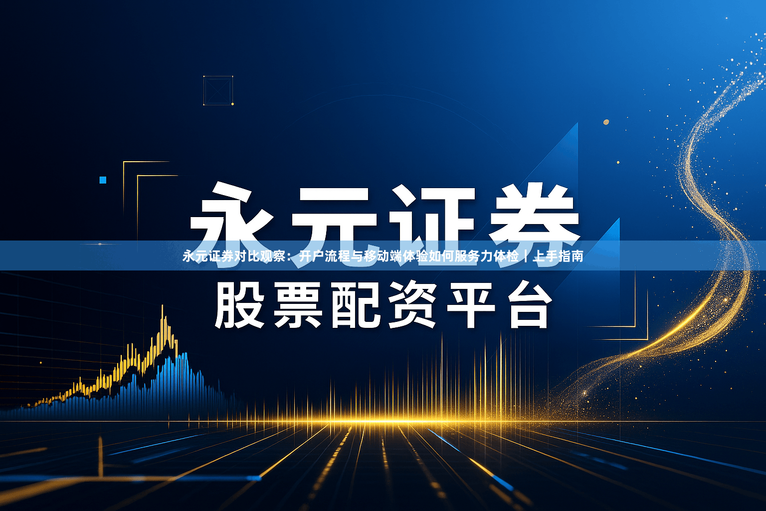 永元证券对比观察:开户流程与移动端体验如何服务力体检|上手指南