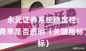 永元证券系统稳定性：费率是否透明（关键指标）