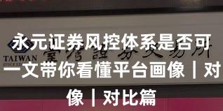 永元证券风控体系是否可靠？一文带你看懂平台画像｜对比篇
