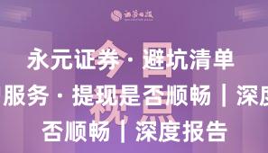 永元证券 · 避坑清单 · 客户服务 · 提现是否顺畅|深度报告