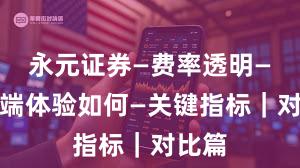 永元证券—费率透明—移动端体验如何—关键指标｜对比篇