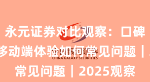 永元证券对比观察：口碑与信誉与移动端体验如何常见问题｜2025观察