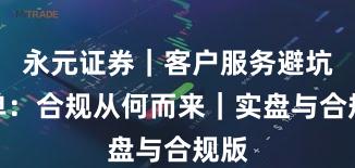 永元证券｜客户服务避坑清单：合规从何而来｜实盘与合规版