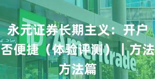 永元证券长期主义：开户是否便捷（体验评测）｜方法篇