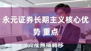 永元证券长期主义核心优势 重点