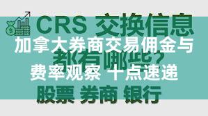 加拿大券商交易佣金与费率观察 十点速递