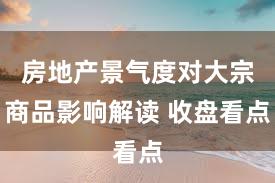 房地产景气度对大宗商品影响解读 收盘看点