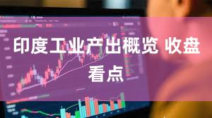 印度工业产出概览 收盘看点