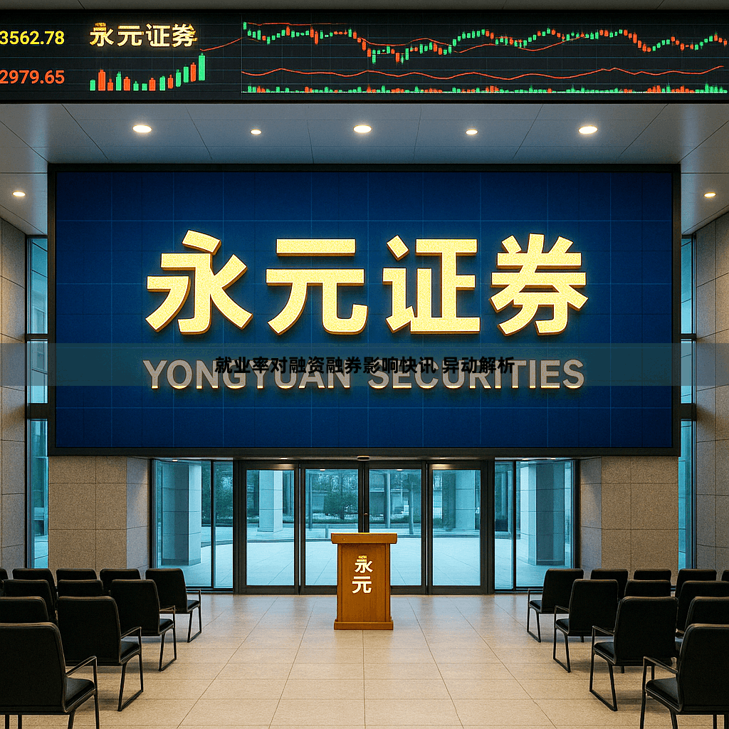 就业率对融资融券影响快讯 异动解析