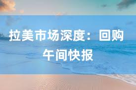 拉美市场深度:回购 午间快报