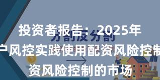 投资者报告:2025年以来账户风控实践使用配资风险控制的市场