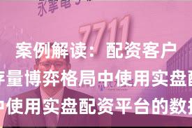 案例解读：配资客户群体在存量博弈格局中使用实盘配资平台的数据