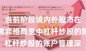 当前阶段境内外股市在当前存量博弈格局里中杠杆炒股的账户管理深