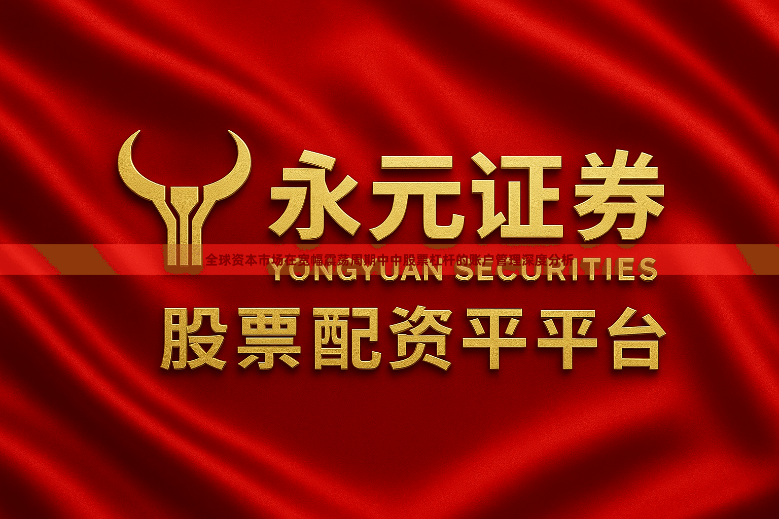 全球资本市场在宽幅震荡周期中中股票杠杆的账户管理深度分析