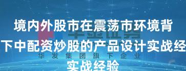 境内外股市在震荡市环境背景下中配资炒股的产品设计实战经验