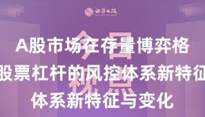 A股市场在存量博弈格局中中股票杠杆的风控体系新特征与变化