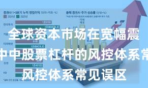 全球资本市场在宽幅震荡周期中中股票杠杆的风控体系常见误区