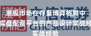 港股市场在存量博弈格局中中实盘配资平台的产品设计实战经验