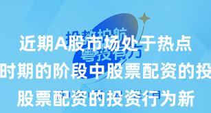 近期A股市场处于热点快速轮动时期的阶段中股票配资的投资行为新