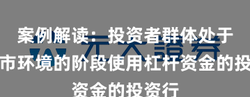 案例解读：投资者群体处于震荡市环境的阶段使用杠杆资金的投资行