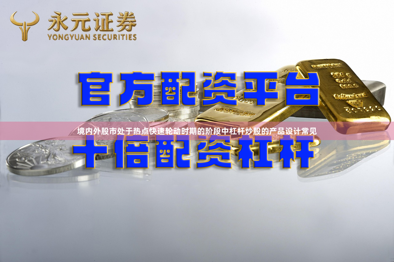 境内外股市处于热点快速轮动时期的阶段中杠杆炒股的产品设计常见