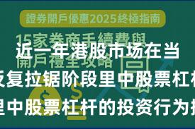 近一年港股市场在当前指数反复拉锯阶段里中股票杠杆的投资行为操