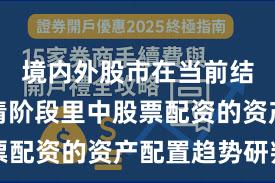境内外股市在当前结构性行情阶段里中股票配资的资产配置趋势研判