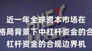 近一年全球资本市场在存量博弈格局背景下中杠杆资金的合规边界机
