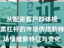 从配资客户群体视角看股票杠杆的市场情绪新特征与变化