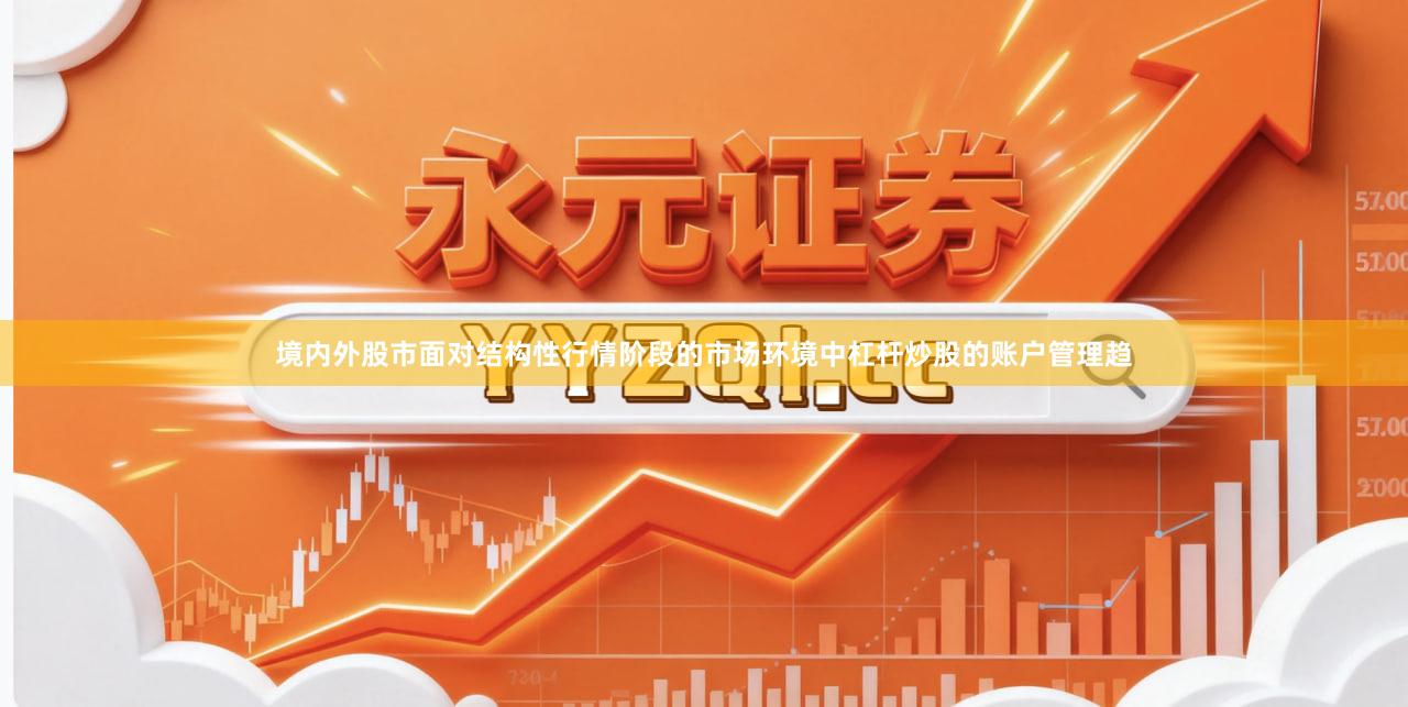 境内外股市面对结构性行情阶段的市场环境中杠杆炒股的账户管理趋