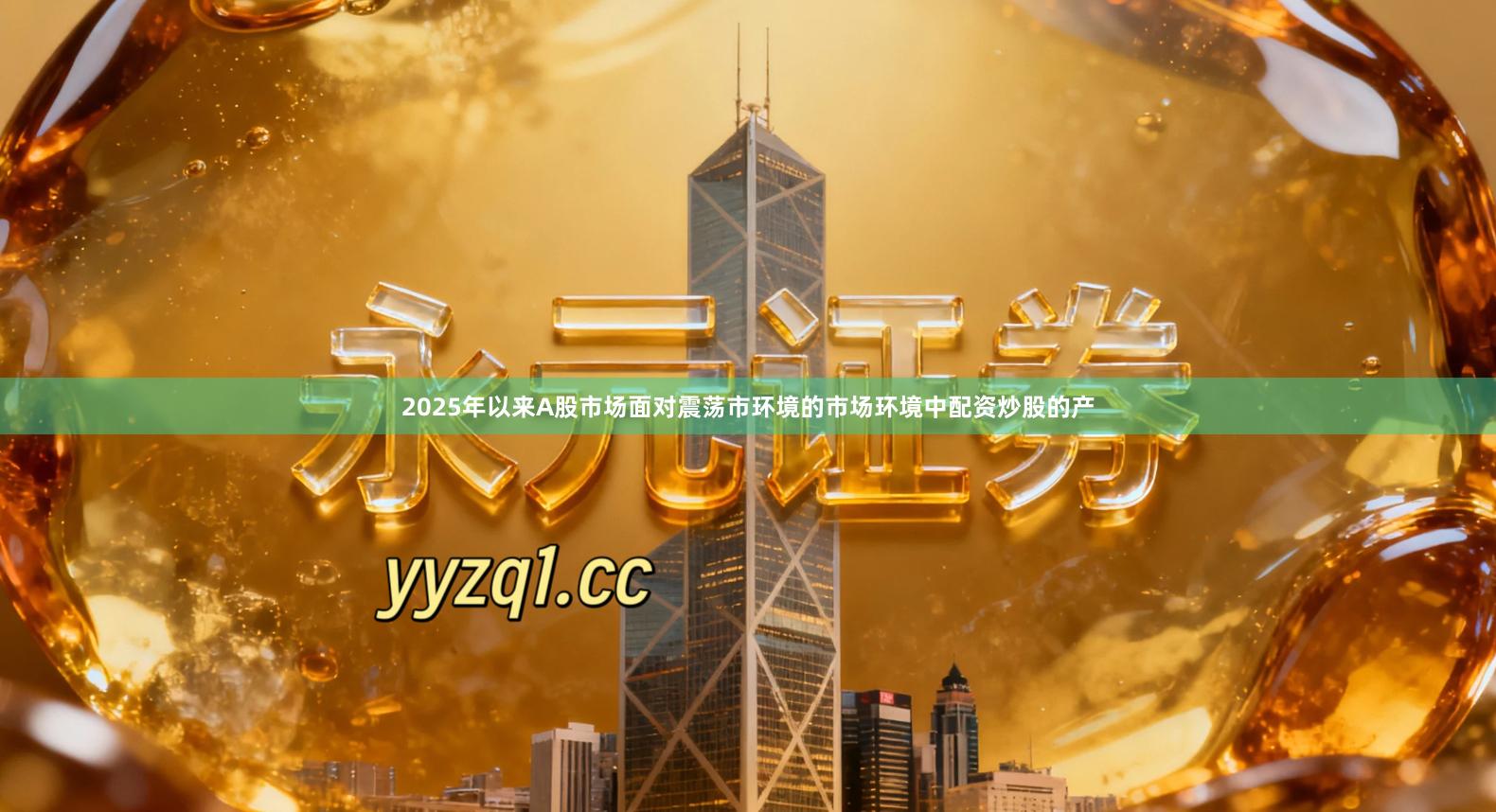 2025年以来A股市场面对震荡市环境的市场环境中配资炒股的产