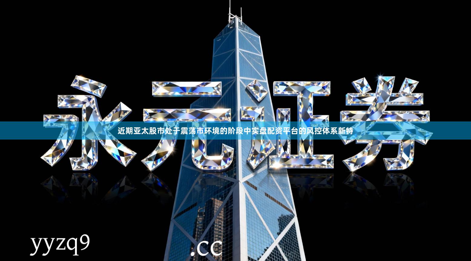 近期亚太股市处于震荡市环境的阶段中实盘配资平台的风控体系新特