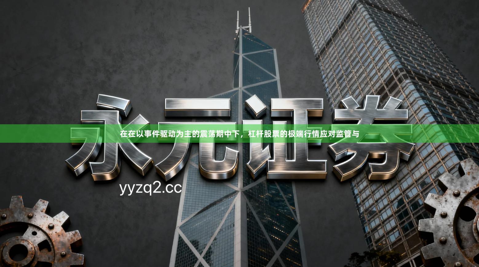 在在以事件驱动为主的震荡期中下，杠杆股票的极端行情应对监管与