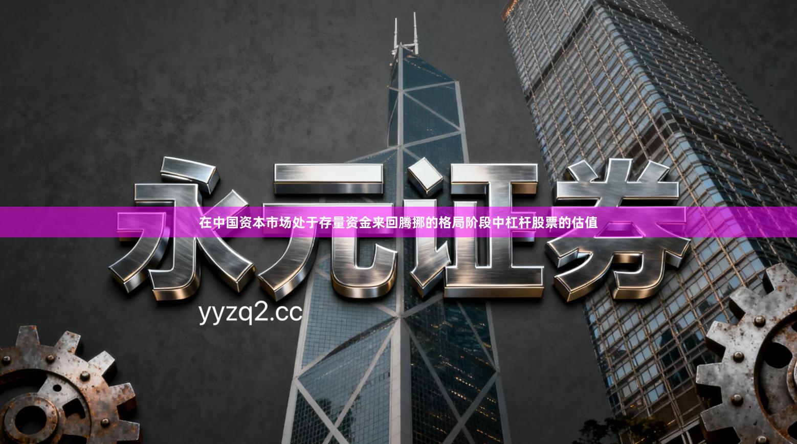 在中国资本市场处于存量资金来回腾挪的格局阶段中杠杆股票的估值