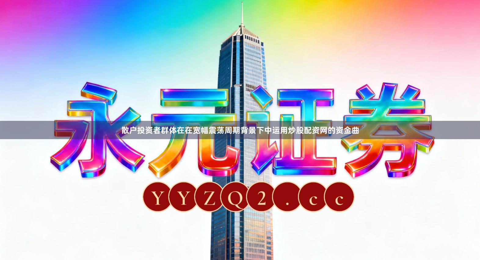 散户投资者群体在在宽幅震荡周期背景下中运用炒股配资网的资金曲