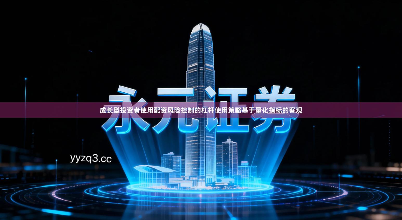 成长型投资者使用配资风险控制的杠杆使用策略基于量化指标的客观