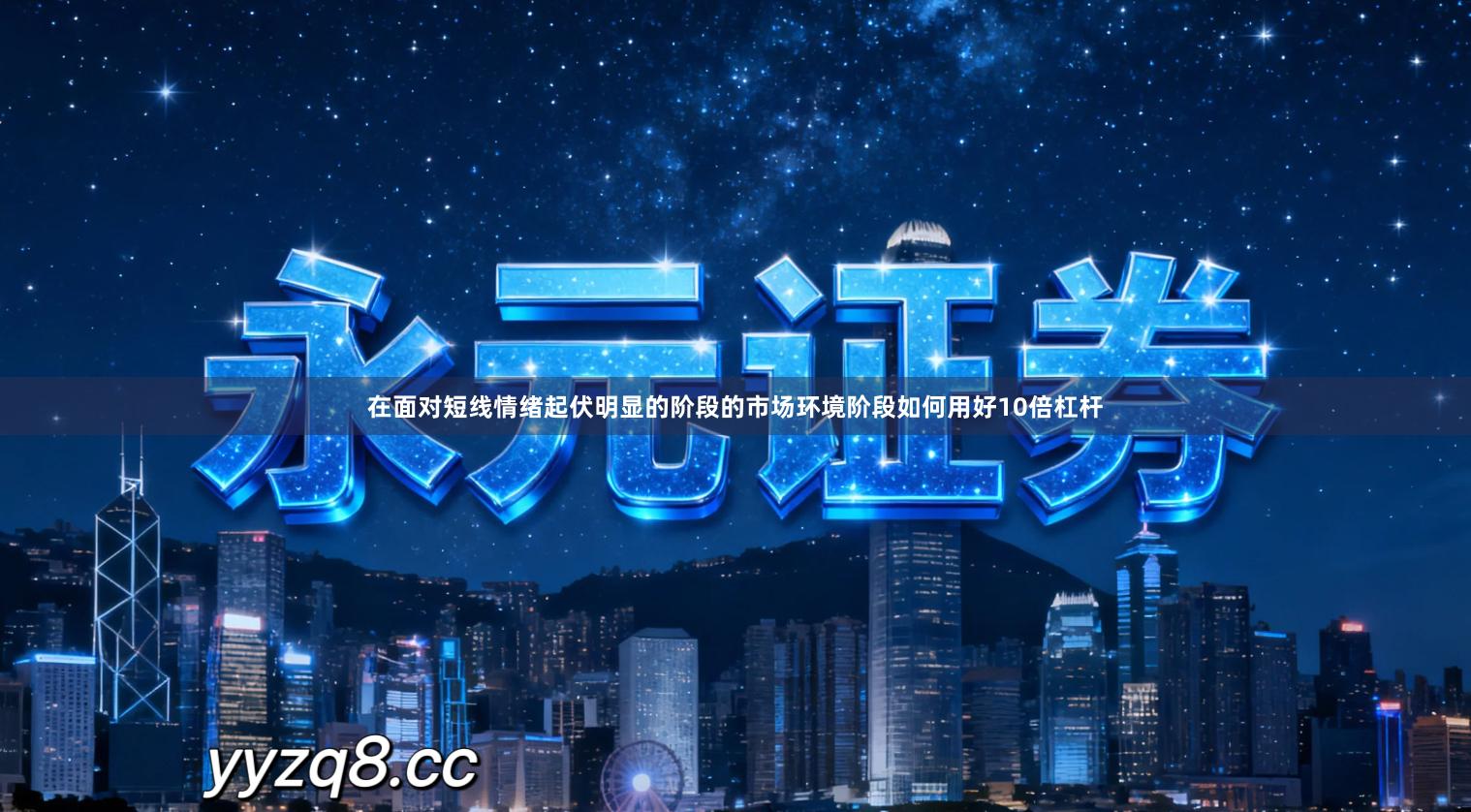 在面对短线情绪起伏明显的阶段的市场环境阶段如何用好10倍杠杆