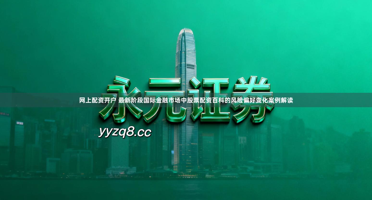 网上配资开户 最新阶段国际金融市场中股票配资百科的风险偏好变化案例解读