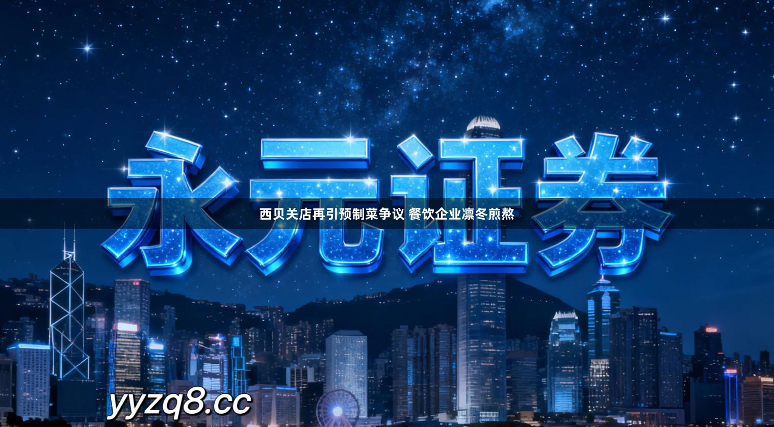 西贝关店再引预制菜争议 餐饮企业凛冬煎熬