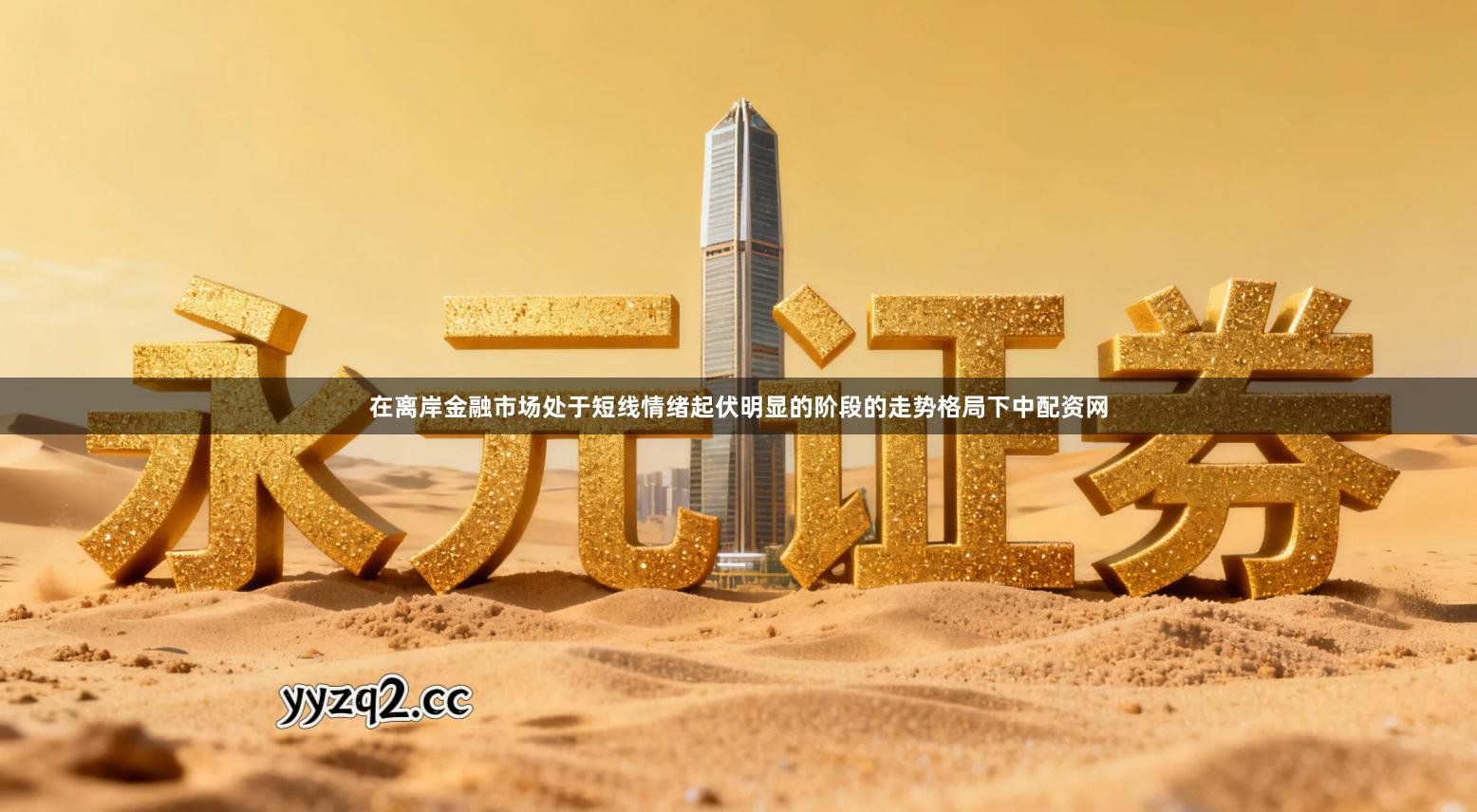 在离岸金融市场处于短线情绪起伏明显的阶段的走势格局下中配资网