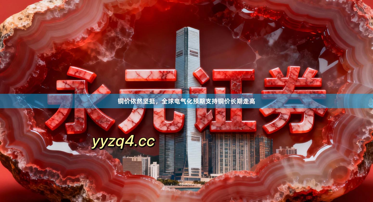 铜价依然坚挺，全球电气化预期支持铜价长期走高