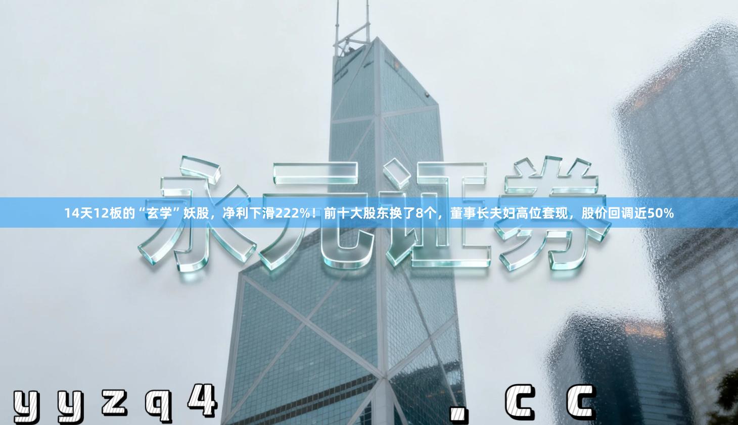 14天12板的“玄学”妖股，净利下滑222%！前十大股东换了8个，董事长夫妇高位套现，股价回调近50%